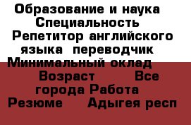 Образование и наука › Специальность ­ Репетитор английского языка, переводчик › Минимальный оклад ­ 600 › Возраст ­ 23 - Все города Работа » Резюме   . Адыгея респ.